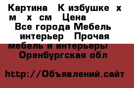 	 Картина “ К избушке“ х.м 40х50см › Цена ­ 6 000 - Все города Мебель, интерьер » Прочая мебель и интерьеры   . Оренбургская обл.